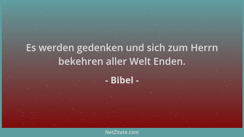 Bibel - Es werden gedenken und sich zum Herrn bekehren aller Welt Enden....