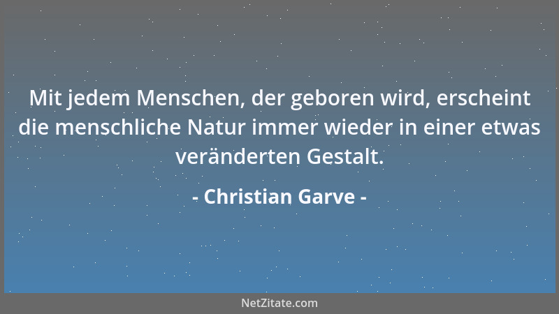 Christian Garve - Mit jedem Menschen, der geboren wird, erscheint die menschliche Natur immer wieder in einer etwas verände...