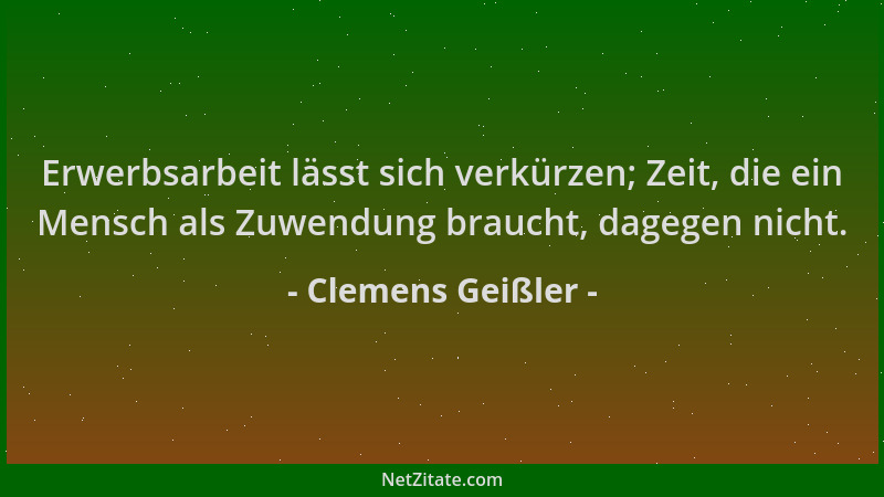 Clemens Geißler - Erwerbsarbeit lässt sich verkürzen; Zeit, die ein Mensch als Zuwendung braucht, dagegen nicht....