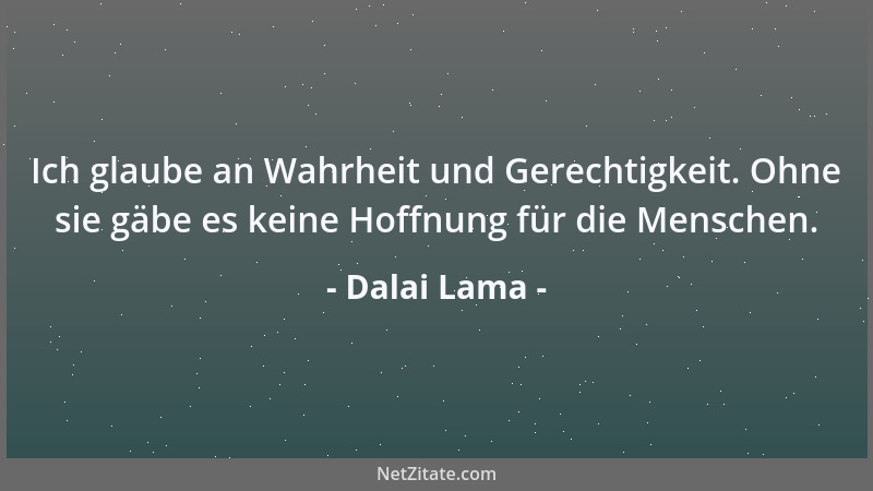 Dalai Lama - Ich glaube an Wahrheit und Gerechtigkeit. Ohne sie gäbe es keine Hoffnung für die Menschen....