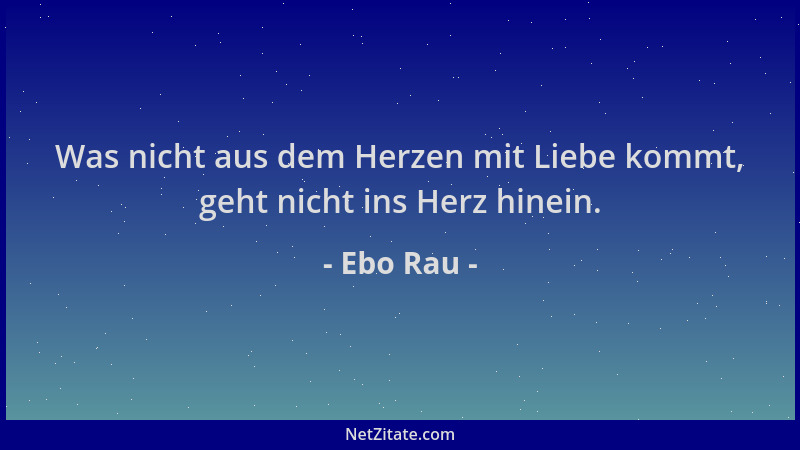 Ebo Rau - Was nicht aus dem Herzen mit Liebe kommt, geht nicht ins Herz hinein....