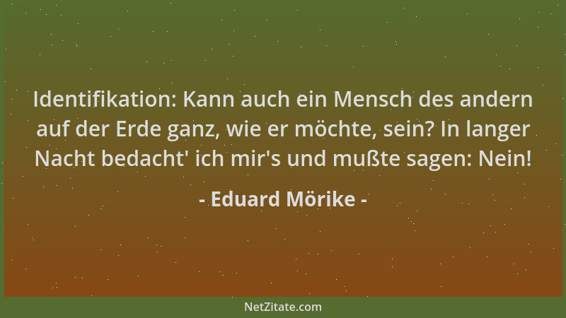 Eduard Mörike - Identifikation: Kann auch ein Mensch des andern auf der Erde ganz, wie er möchte, sein? In langer Nacht bed...