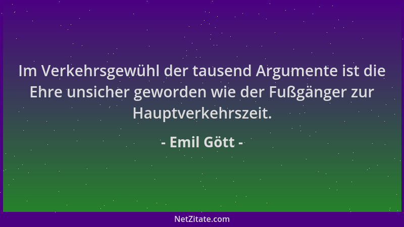 Emil Gött - Im Verkehrsgewühl der tausend Argumente ist die Ehre unsicher geworden wie der Fußgänger zur Hauptverkehrszeit....