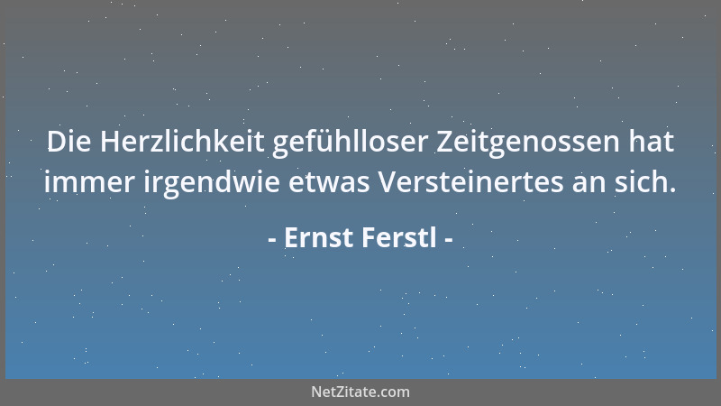 Ernst Ferstl - Die Herzlichkeit gefühlloser Zeitgenossen hat immer irgendwie etwas Versteinertes an sich....