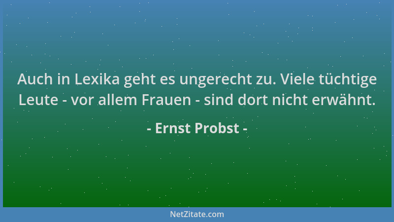 Ernst Probst - Auch in Lexika geht es ungerecht zu. Viele tüchtige Leute - vor allem Frauen - sind dort nicht erwähnt....