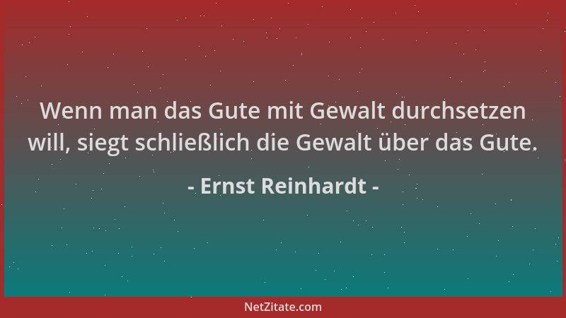 Ernst Reinhardt - Wenn man das Gute mit Gewalt durchsetzen will, siegt schließlich die Gewalt über das Gute....