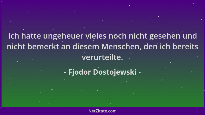 Fjodor Dostojewski - Ich hatte ungeheuer vieles noch nicht gesehen und nicht bemerkt an diesem Menschen, den ich bereits ve...