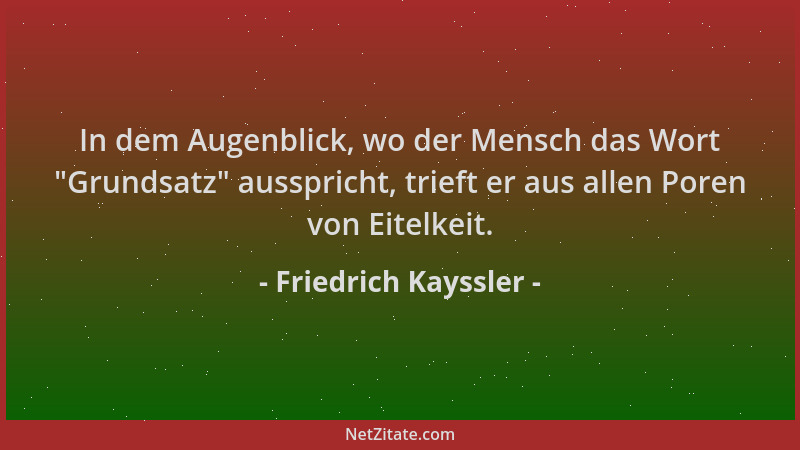Friedrich Kayssler - In dem Augenblick, wo der Mensch das Wort  "Grundsatz " ausspricht, trieft er aus allen Poren von Eitelk...