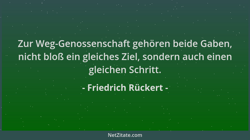 Friedrich Rückert - Zur Weg-Genossenschaft gehören beide Gaben, nicht bloß ein gleiches Ziel, sondern auch einen gleichen S...