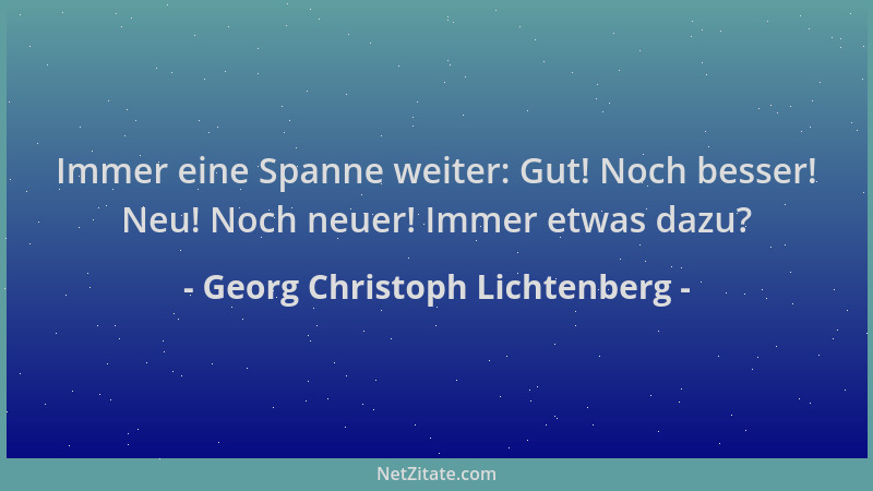 Georg Christoph Lichtenberg - Immer eine Spanne weiter: Gut! Noch besser! Neu! Noch neuer! Immer etwas dazu?...