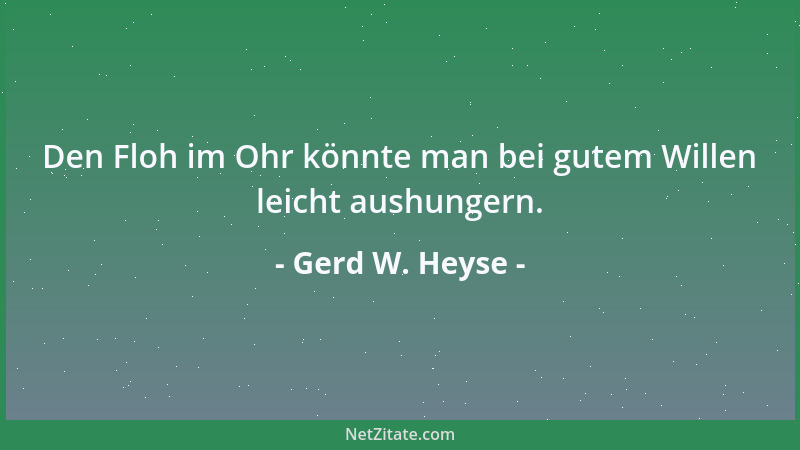 Gerd W. Heyse - Den Floh im Ohr könnte man bei gutem Willen leicht aushungern....