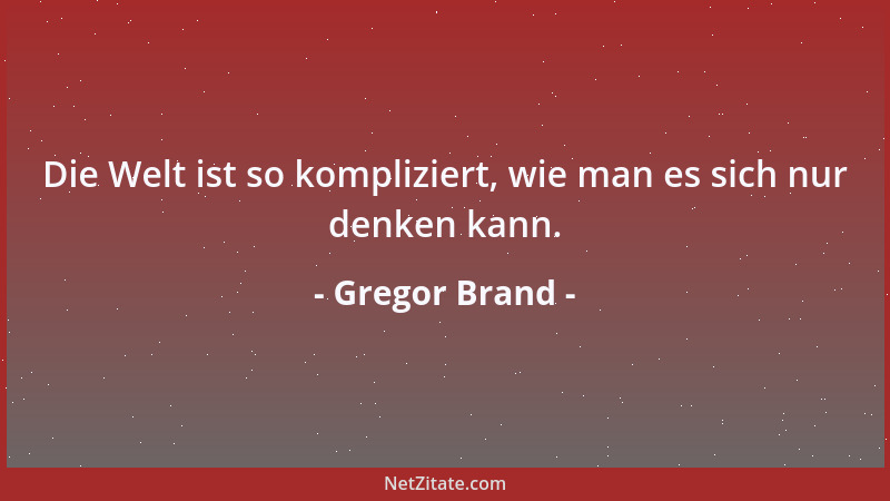 Gregor Brand - Die Welt ist so kompliziert, wie man es sich nur denken kann....