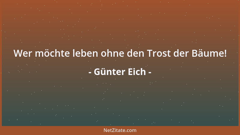 Günter Eich - Wer möchte leben ohne den Trost der Bäume!...