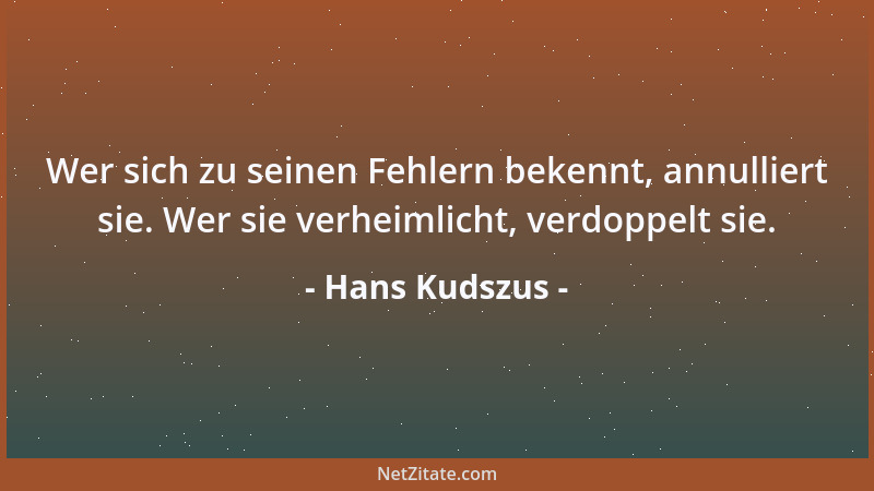 Hans Kudszus - Wer sich zu seinen Fehlern bekennt, annulliert sie. Wer sie verheimlicht, verdoppelt sie....