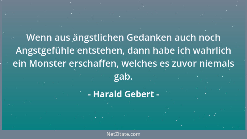 Harald Gebert - Wenn aus ängstlichen Gedanken auch noch Angstgefühle entstehen, dann habe ich wahrlich ein Monster erschaff...
