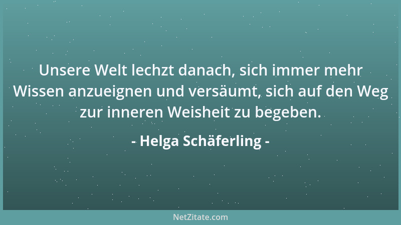 Helga Schäferling - Unsere Welt lechzt danach, sich immer mehr Wissen anzueignen und versäumt, sich auf den Weg zur inneren...