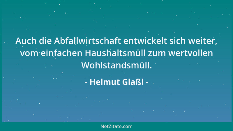 Helmut Glaßl - Auch die Abfallwirtschaft entwickelt sich weiter, vom einfachen Haushaltsmüll zum wertvollen Wohlstandsmüll....