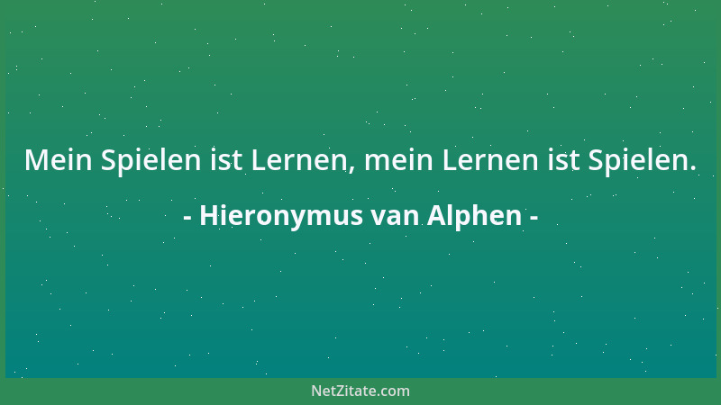 Hieronymus van Alphen - Mein Spielen ist Lernen, mein Lernen ist Spielen....