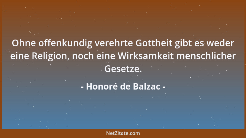 Honoré de Balzac - Ohne offenkundig verehrte Gottheit gibt es weder eine Religion, noch eine Wirksamkeit menschlicher Geset...