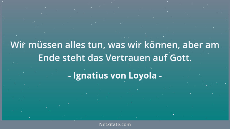 Ignatius von Loyola - Wir müssen alles tun, was wir können, aber am Ende steht das Vertrauen auf Gott....