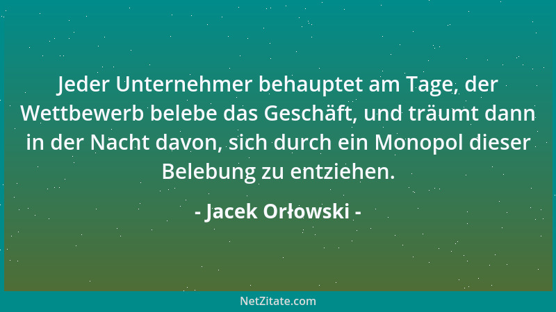 Jacek Orłowski - Jeder Unternehmer behauptet am Tage, der Wettbewerb belebe das Geschäft, und träumt dann in der Nacht davo...
