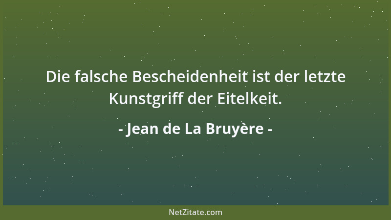 Jean de La Bruyère - Die falsche Bescheidenheit ist der letzte Kunstgriff der Eitelkeit....