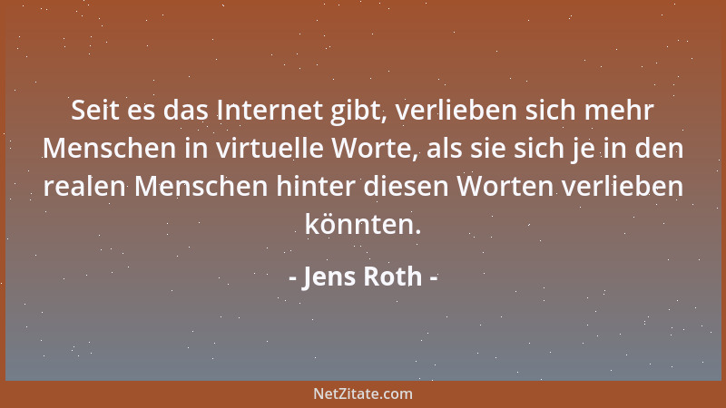 Jens Roth - Seit es das Internet gibt, verlieben sich mehr Menschen in virtuelle Worte, als sie sich je in den realen Mensc...