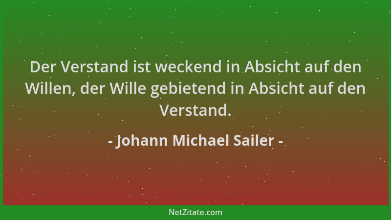 Johann Michael Sailer - Der Verstand ist weckend in Absicht auf den Willen, der Wille gebietend in Absicht auf den Verstand...