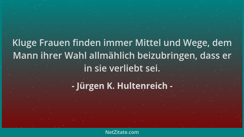 Jürgen K. Hultenreich - Kluge Frauen finden immer Mittel und Wege, dem Mann ihrer Wahl allmählich beizubringen, dass er in...