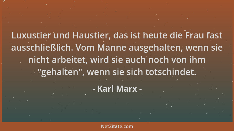 Karl Marx - Luxustier und Haustier, das ist heute die Frau fast ausschließlich. Vom Manne ausgehalten, wenn sie nicht arbei...
