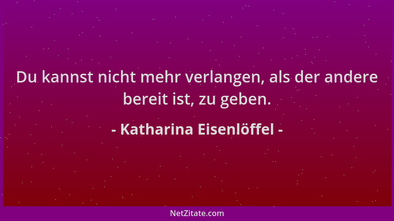 Katharina Eisenlöffel - Du kannst nicht mehr verlangen, als der andere bereit ist, zu geben....
