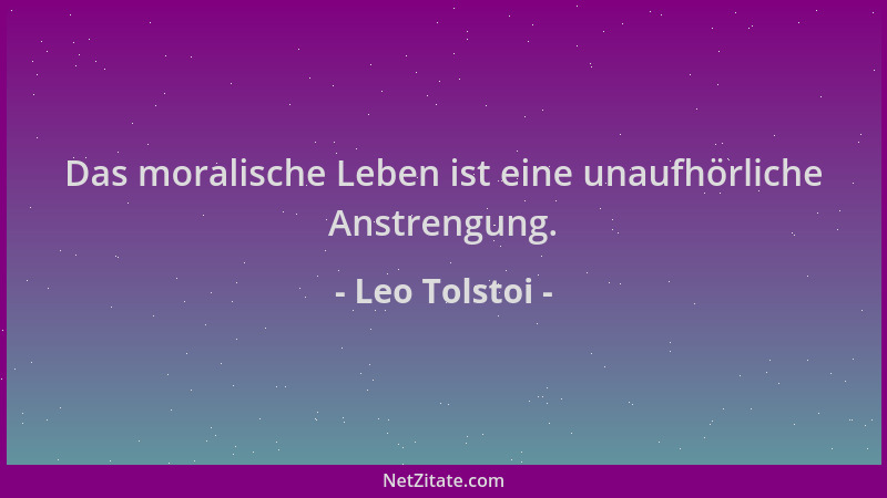 Leo Tolstoi - Das moralische Leben ist eine unaufhörliche Anstrengung....