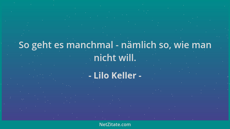 Lilo Keller - So geht es manchmal - nämlich so, wie man nicht will....