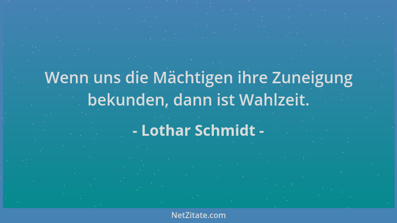 Lothar Schmidt - Wenn uns die Mächtigen ihre Zuneigung bekunden, dann ist Wahlzeit....