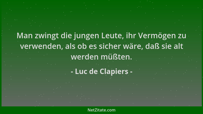 Luc de Clapiers - Man zwingt die jungen Leute, ihr Vermögen zu verwenden, als ob es sicher wäre, daß sie alt werden müßten....