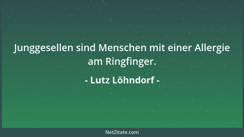 Lutz Löhndorf - Junggesellen sind Menschen mit einer Allergie am Ringfinger....