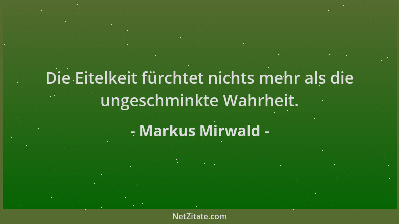 Markus Mirwald - Die Eitelkeit fürchtet nichts mehr als die ungeschminkte Wahrheit....