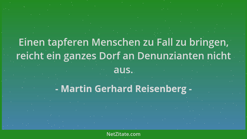 Martin Gerhard Reisenberg - Einen tapferen Menschen zu Fall zu bringen, reicht ein ganzes Dorf an Denunzianten nicht aus....