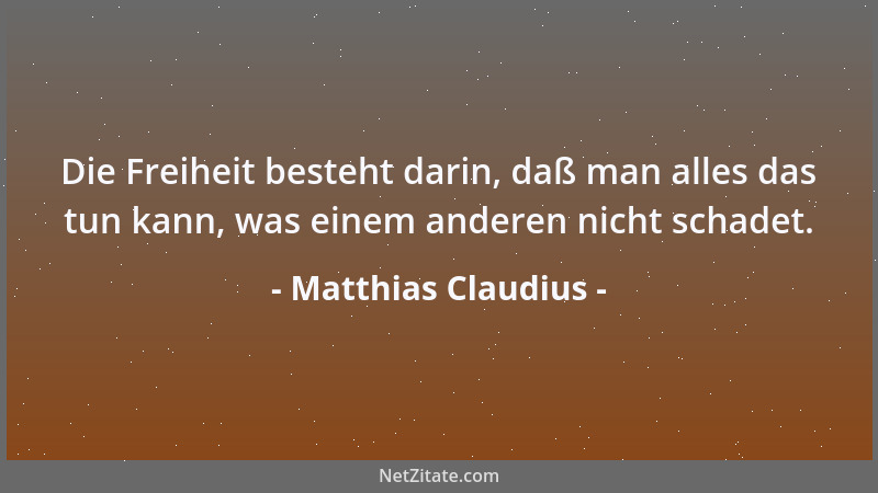 Matthias Claudius - Die Freiheit besteht darin, daß man alles das tun kann, was einem anderen nicht schadet....