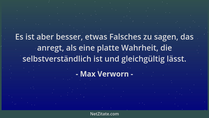 Max Verworn - Es ist aber besser, etwas Falsches zu sagen, das anregt, als eine platte Wahrheit, die selbstverständlich ist...