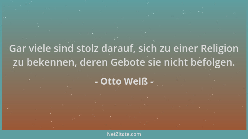 Otto Weiß - Gar viele sind stolz darauf, sich zu einer Religion zu bekennen, deren Gebote sie nicht befolgen....