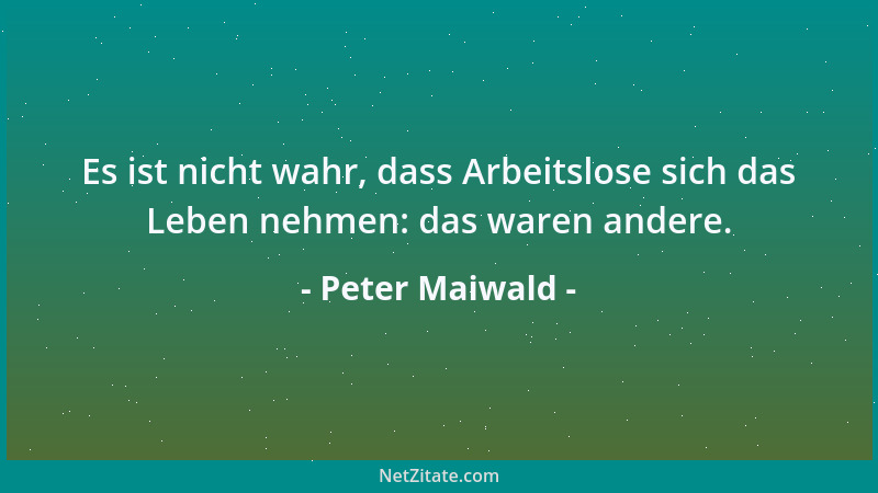 Peter Maiwald - Es ist nicht wahr, dass Arbeitslose sich das Leben nehmen: das waren andere....