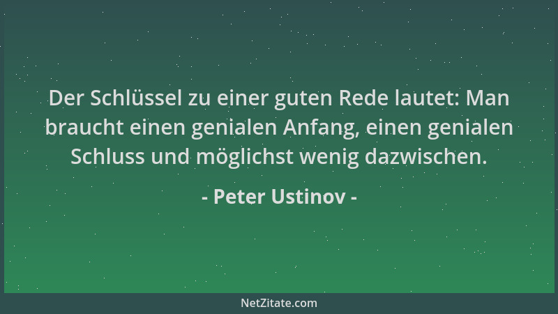 Peter Ustinov - Der Schlüssel zu einer guten Rede lautet: Man braucht einen genialen Anfang, einen genialen Schluss und mög...
