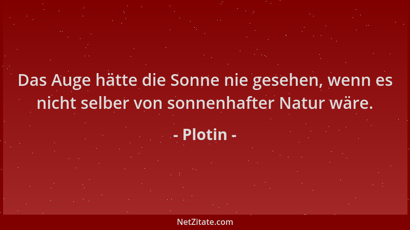 Plotin - Das Auge hätte die Sonne nie gesehen, wenn es nicht selber von sonnenhafter Natur wäre....