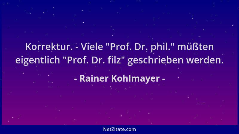 Rainer Kohlmayer - Korrektur. - Viele  "Prof. Dr. phil. " müßten eigentlich  "Prof. Dr. filz " geschrieben werden....