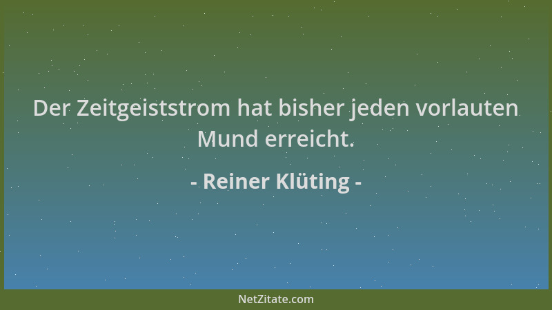 Reiner Klüting - Der Zeitgeiststrom hat bisher jeden vorlauten Mund erreicht....
