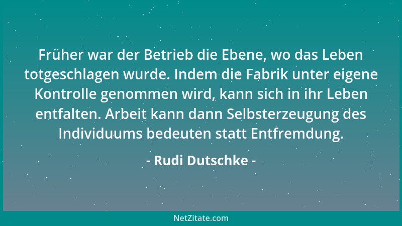 Rudi Dutschke - Früher war der Betrieb die Ebene, wo das Leben totgeschlagen wurde. Indem die Fabrik unter eigene Kontrolle...