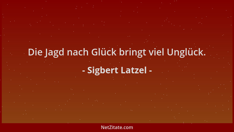 Sigbert Latzel - Die Jagd nach Glück bringt viel Unglück....