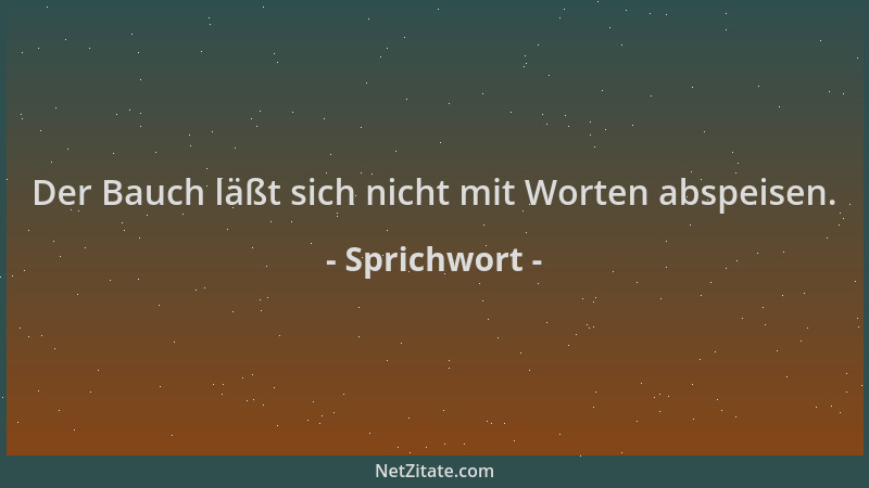 Sprichwort - Der Bauch läßt sich nicht mit Worten abspeisen....