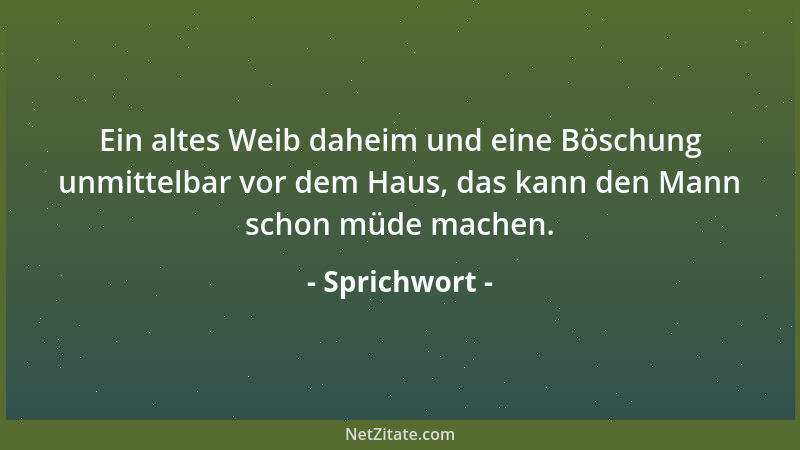 Sprichwort - Ein altes Weib daheim und eine Böschung unmittelbar vor dem Haus, das kann den Mann schon müde machen....